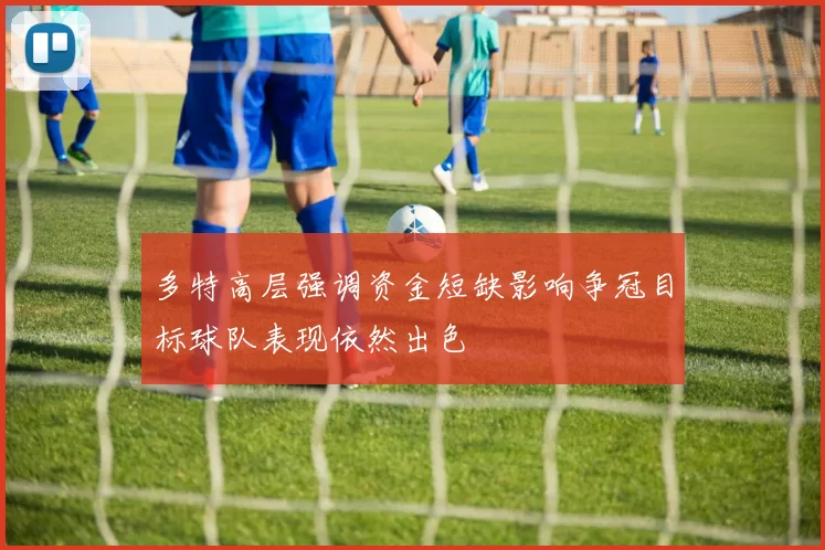 多特高层强调资金短缺影响争冠目标球队表现依然出色