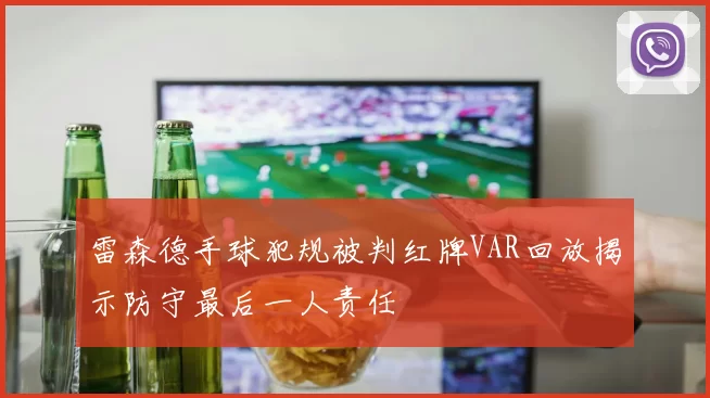 雷森德手球犯规被判红牌VAR回放揭示防守最后一人责任