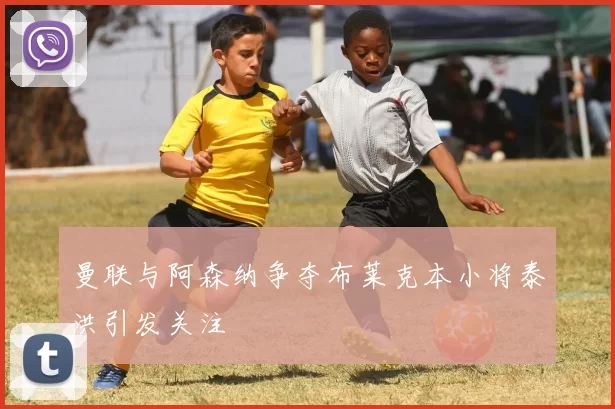 曼联与阿森纳争夺布莱克本小将泰洪引发关注