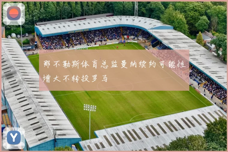 那不勒斯体育总监曼纳续约可能性增大不转投罗马