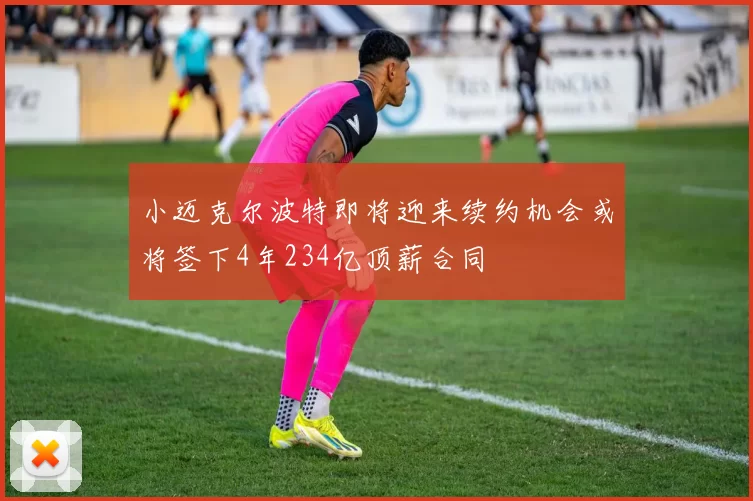 小迈克尔波特即将迎来续约机会或将签下4年234亿顶薪合同