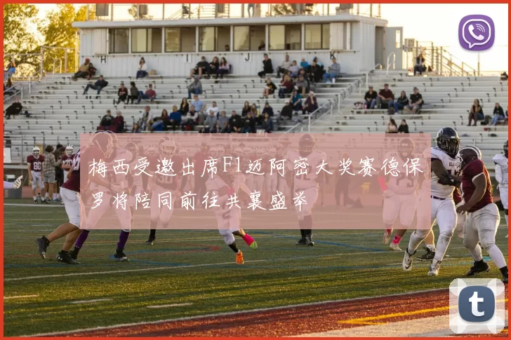 梅西受邀出席F1迈阿密大奖赛德保罗将陪同前往共襄盛举