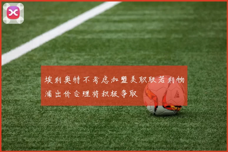 埃利奥特不考虑加盟美职联若利物浦出价合理将积极争取
