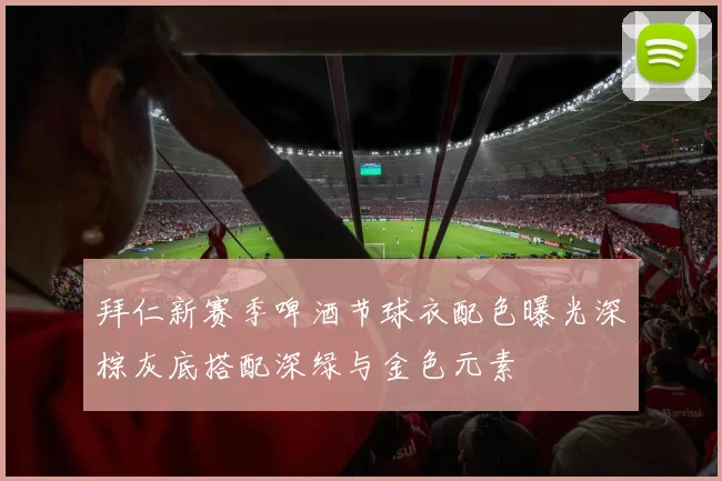 拜仁新赛季啤酒节球衣配色曝光深棕灰底搭配深绿与金色元素