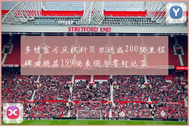 多特官方庆祝科贝尔达成200场里程碑回顾其199场表现与零封记录